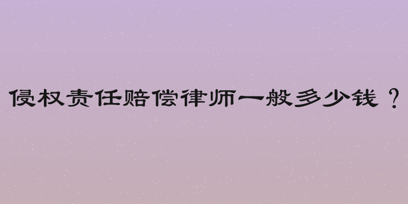 侵权责任赔偿律师一般多少钱？