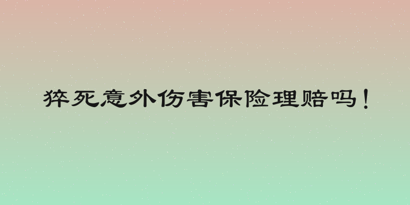 猝死意外伤害保险理赔吗！