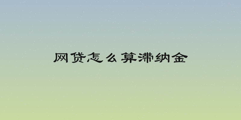 网贷怎么算滞纳金