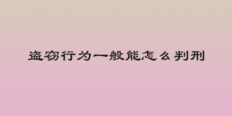 盗窃行为一般能怎么判刑