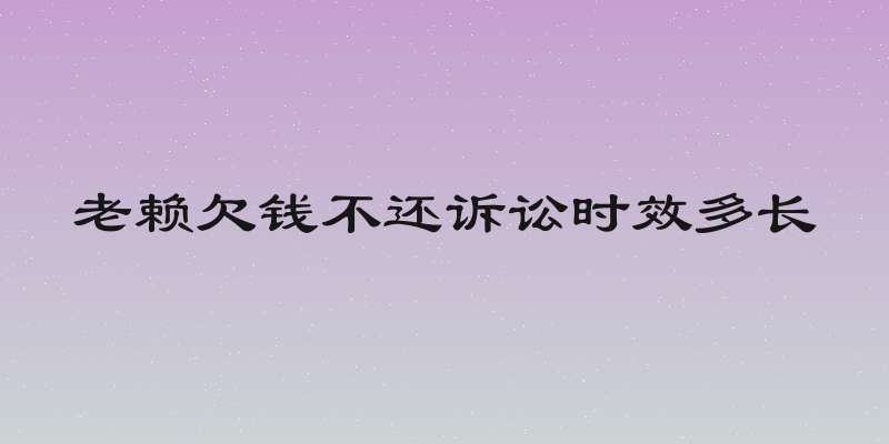 老赖欠钱不还诉讼时效多长