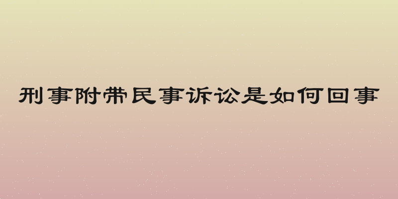 刑事附带民事诉讼是如何回事