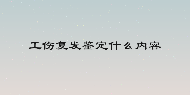 工伤复发鉴定什么内容