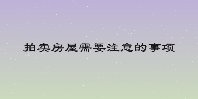 拍卖房屋需要注意的事项