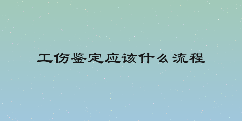 工伤鉴定应该什么流程