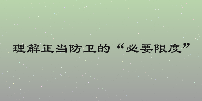 理解正当防卫的“必要限度”