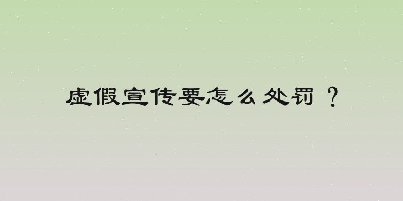 虚假宣传要怎么处罚？