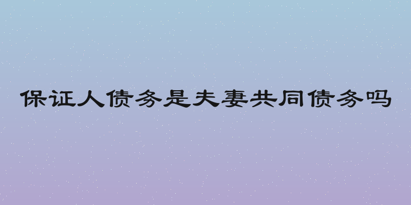 保证人债务是夫妻共同债务吗