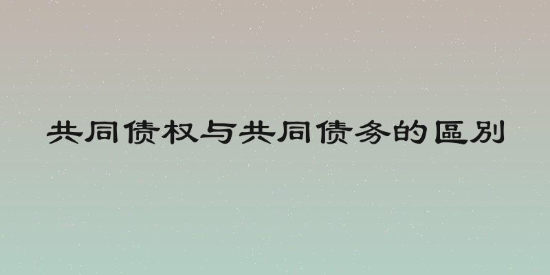 共同债权与共同债务的區別