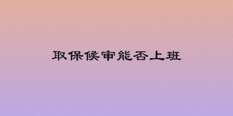 取保候审能否上班