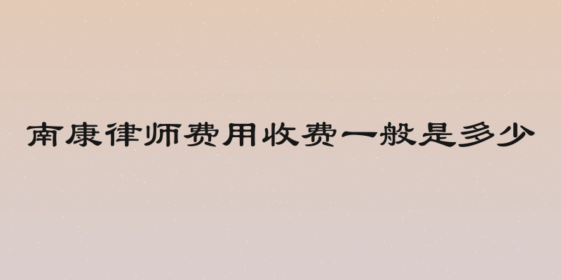 南康律师费用收费一般是多少