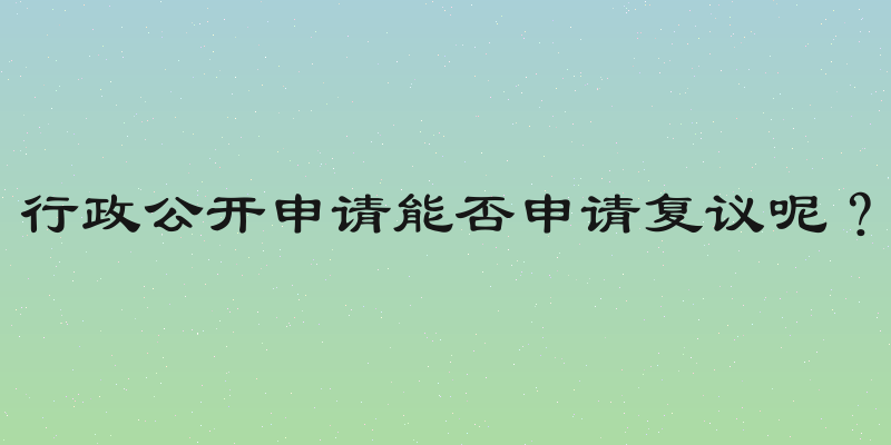 行政公开申请能否申请复议呢？