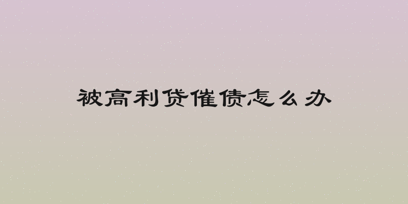 被高利贷催债怎么办