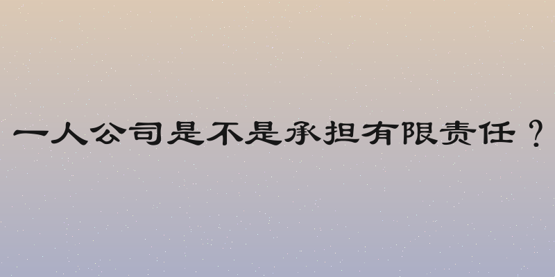 一人公司是不是承担有限责任？