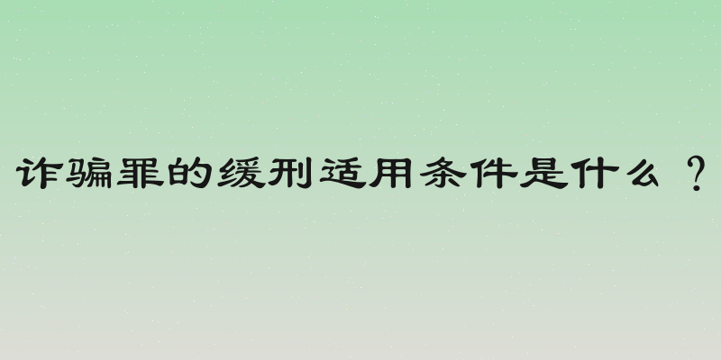 诈骗罪的缓刑适用条件是什么？
