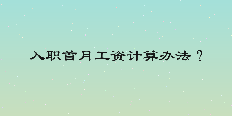 入职首月工资计算办法？