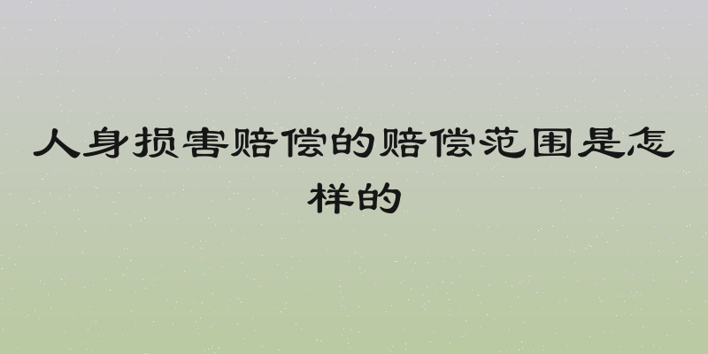 人身损害赔偿的赔偿范围是怎样的