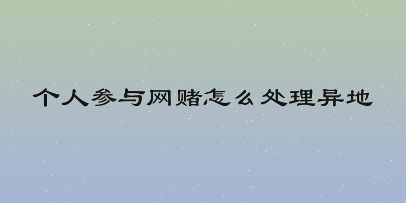 个人参与网赌怎么处理异地