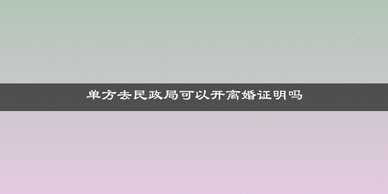 单方去民政局可以开离婚证明吗