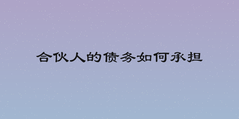 合伙人的债务如何承担