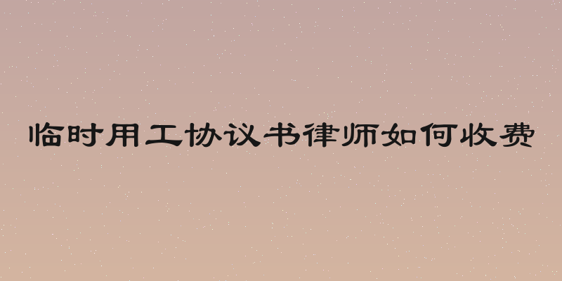 临时用工协议书律师如何收费