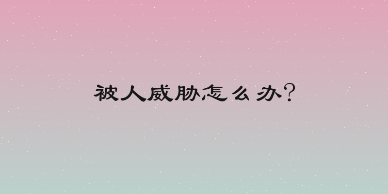 被人威胁怎么办?