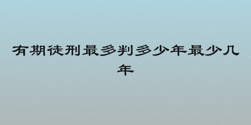 有期徒刑最多判多少年最少几年