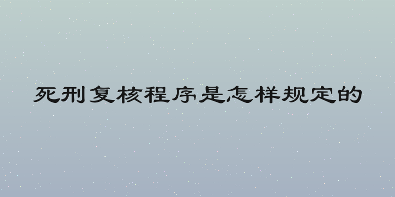 死刑复核程序是怎样规定的