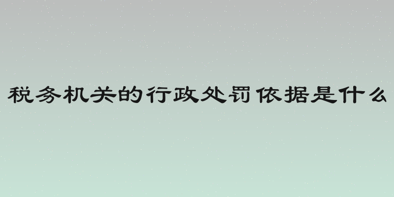 税务机关的行政处罚依据是什么