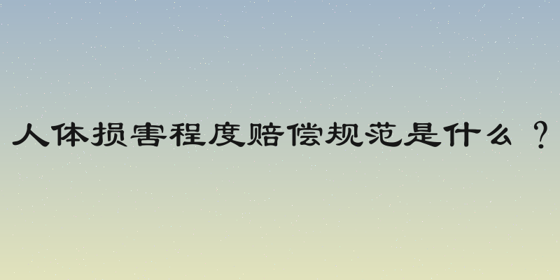 人体损害程度赔偿规范是什么？
