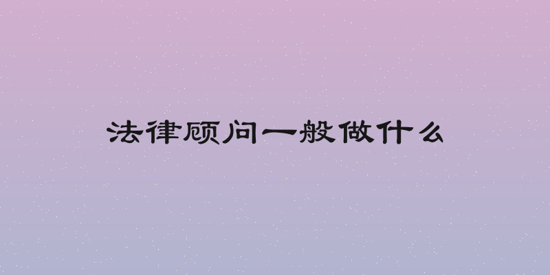 法律顾问一般做什么