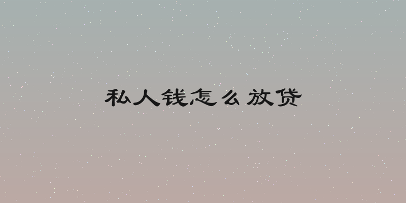 私人钱怎么放贷