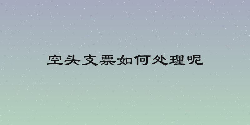 空头支票如何处理呢