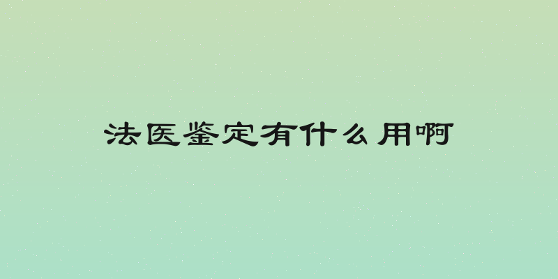 法医鉴定有什么用啊