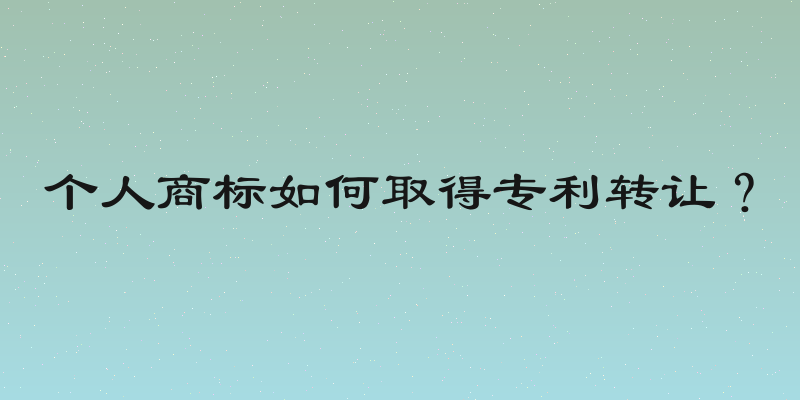个人商标如何取得专利转让？