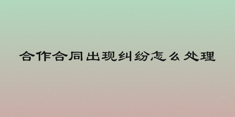 合作合同出现纠纷怎么处理