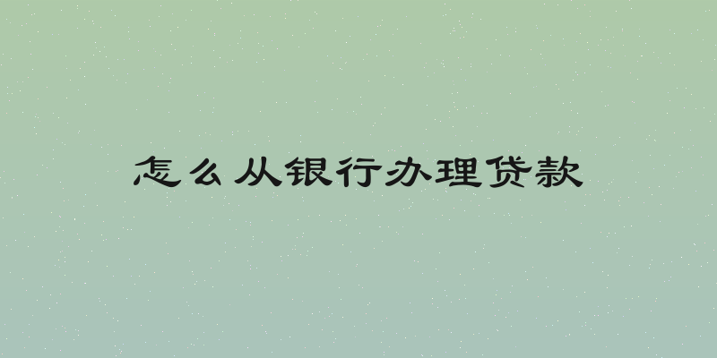 怎么从银行办理贷款