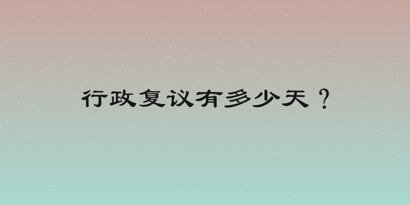 行政复议有多少天？