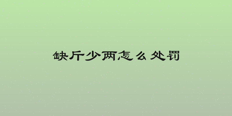 缺斤少两怎么处罚