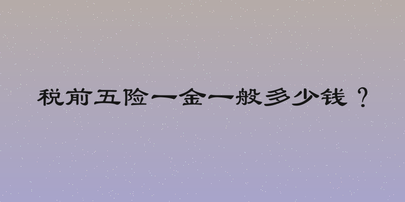 税前五险一金一般多少钱？