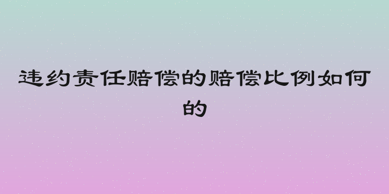 违约责任赔偿的赔偿比例如何的