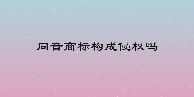 同音商标构成侵权吗
