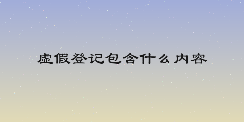 虚假登记包含什么内容