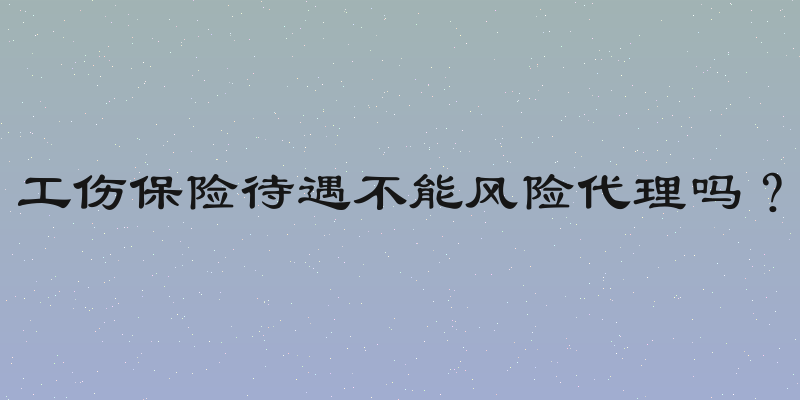工伤保险待遇不能风险代理吗？