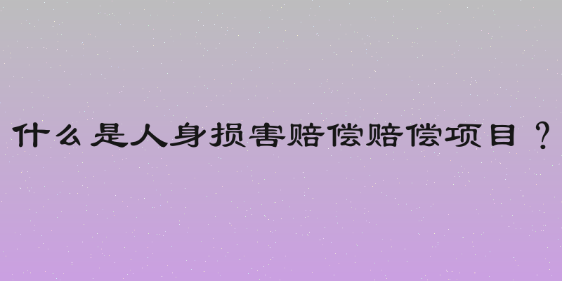 什么是人身损害赔偿赔偿项目？