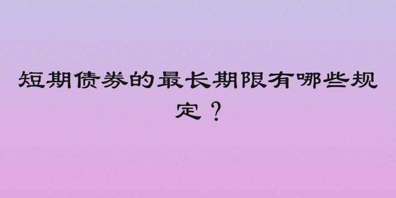 短期债券的最长期限有哪些规定？