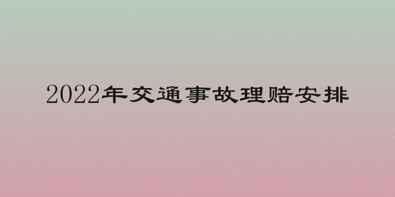 2022年交通事故理赔安排