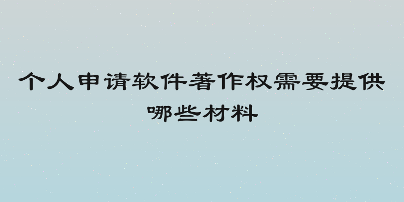 个人申请软件著作权需要提供哪些材料