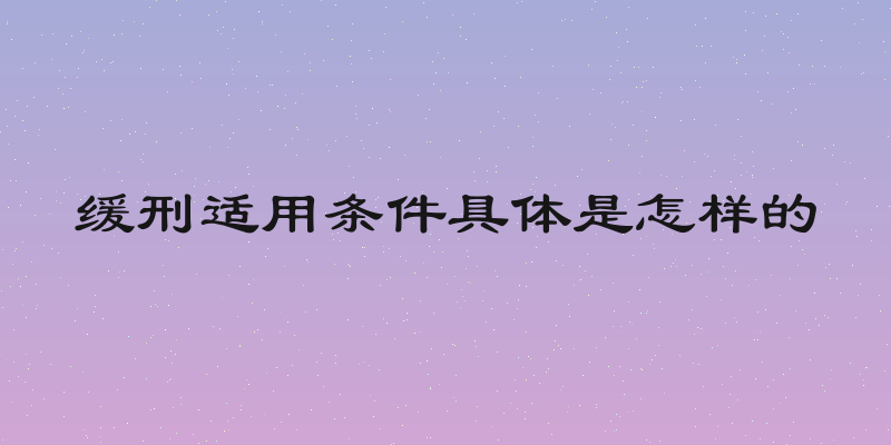 缓刑适用条件具体是怎样的