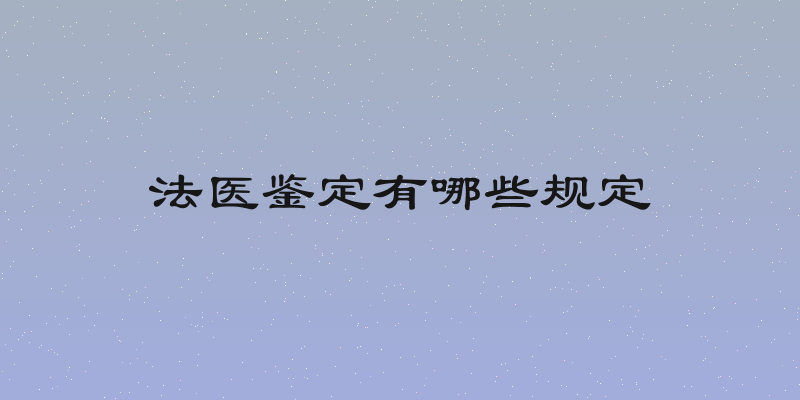 法医鉴定有哪些规定